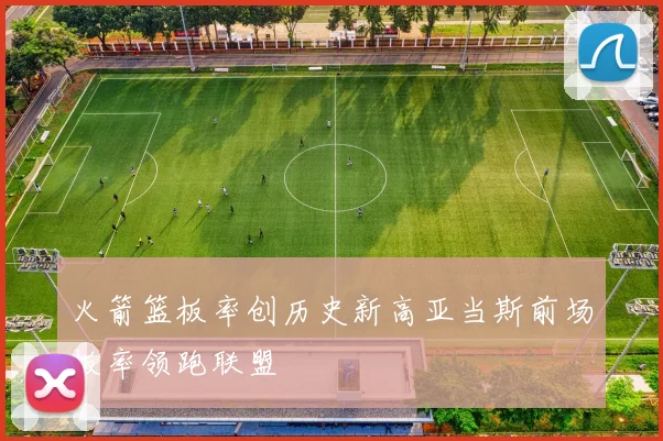 火箭篮板率创历史新高亚当斯前场板率领跑联盟