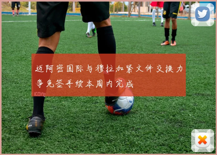 迈阿密国际与穆拉加紧文件交换力争免签手续本周内完成