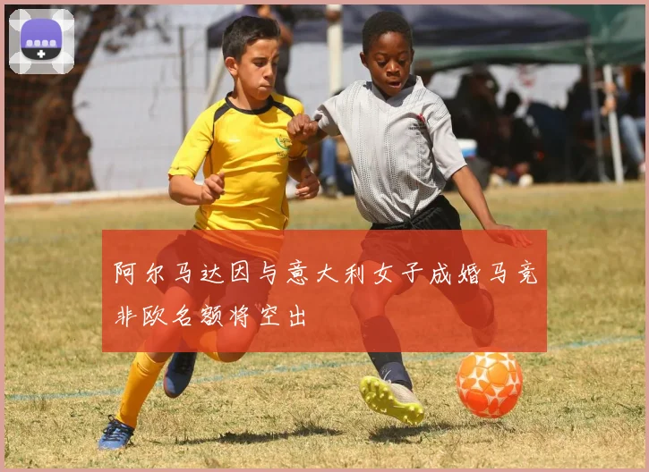 阿尔马达因与意大利女子成婚马竞非欧名额将空出