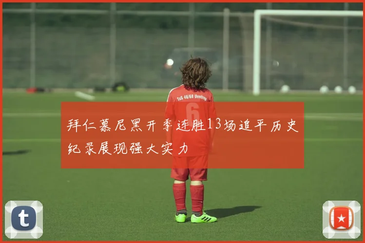 拜仁慕尼黑开季连胜13场追平历史纪录展现强大实力