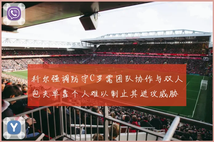 科尔强调防守C罗需团队协作与双人包夹单靠个人难以制止其进攻威胁